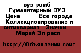 1.1) вуз ромб : Гуманитарный ВУЗ › Цена ­ 189 - Все города Коллекционирование и антиквариат » Значки   . Марий Эл респ.